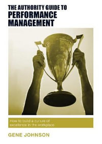 The Authority Guide to Performance Management : How to build a culture of excellence in the workplace - Gene Johnson