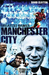 Manchester City Greatest Games : Sky Blues' Fifty Finest Matches - David Clayton