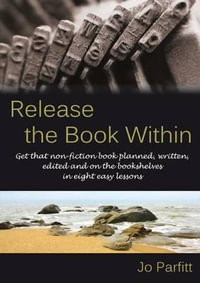 Release the Book Within : Get that non-fiction book planned, written, edited and on the bookshelves in eight easy lessons - Jo Parfitt