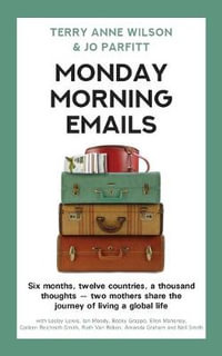 Monday Morning Emails : Six months, twelve countries, a thousand thoughts - two mothers share the journey of living a global life - Terry Anne Wilson