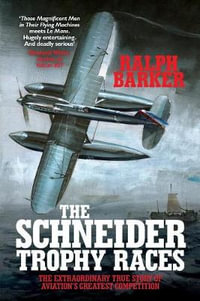 The Schneider Trophy Races : The Extraordinary True Story of Aviation's Greatest Competition - Ralph Barker