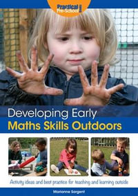 Developing Early Maths Skills Outdoors : Activity Ideas and Best Practice for Teaching and Learning Outside - Marianne Sargent