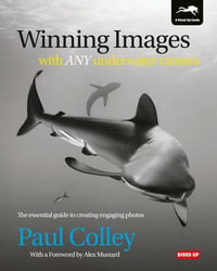 Winning Images with Any Underwater Camera : The essential guide to creating engaging photos - Paul Colley