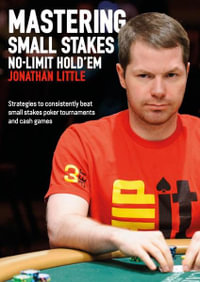 Mastering Small Stakes No-Limit Hold'em : Strategies to Consistently Beat Small Stakes Poker Tournaments and Cash Games - Jonathan Little