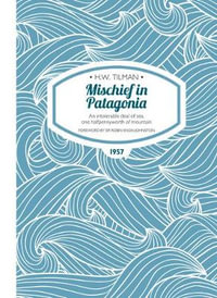 Mischief in Patagonia : An intolerable Deal of Sea, One Halfpennyworth of Mountain - H. W. Tilman