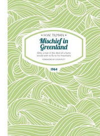 Mischief in Greenland : Only a Man in the Devil of a Hurry Would Wish to Fly to His Mountains - H. W. Tilman