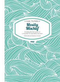 Mostly Mischief : Including the First Ascent of a Mountain to Start Below Sea Level - H. W. Tilman