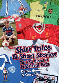 Got; Not Got: Shirt Tales & Short Stories : The Lost World of Classic Football Kits - Derek Hammond