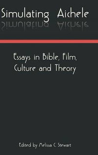 Simulating Aichele : Essays in Bible, Film, Culture and Theory - Melissa C. Stewart