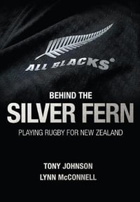 Behind the Silver Fern : Playing Rugby for New Zealand - Tony Johnson