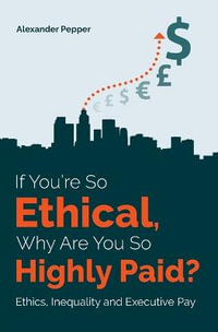 If You're So Ethical, Why Are You So Highly Paid? : Ethics, Inequality and Executive Pay - Alexander Pepper