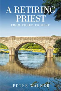 A Retiring Priest : From There to Here - Peter Walker