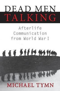 Dead Men Talking : Afterlife Communication from World War I - Michael Tymn