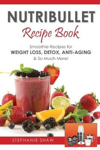 Nutribullet Recipe Book : Smoothie Recipes for Weight-Loss, Detox, Anti-Aging & So Much More! - Stephanie Shaw