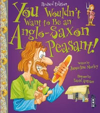 You Wouldn't Want To Be An Anglo-Saxon Peasant! : You Wouldn't Want To Be - Jacqueline Morley