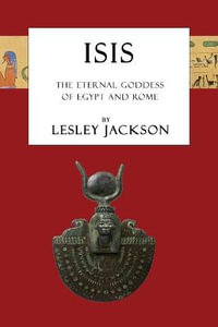 Isis : The Eternal Goddess of Egypt and Rome - Lesley Jackson