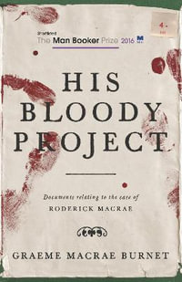 His Bloody Project : Longlisted for the 2016 Man Booker Prize - Graeme Macrae Burnet