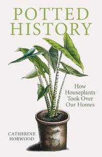 Potted History : How Houseplants Took Over Our Homes - Catherine Horwood