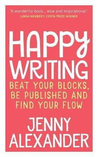 Happy Writing : Beat Your Blocks, Be Published and Find Your Flow - Jenny Alexander