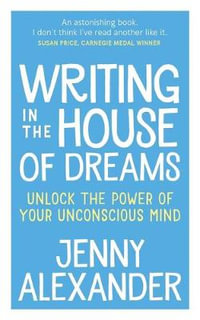 Writing in The House of Dreams : Unlock The Power of Your Unconscious Mind - Jenny Alexander