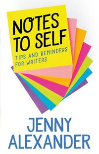 Notes to Self : Tips and Reminders for Writers - Jenny Alexander