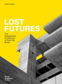 Lost Futures : The Disappearing Architecture of Post-War Britain - Owen Hopkins