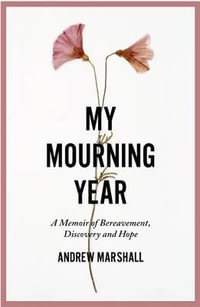 My Mourning Year : A Memoir of Breavement, Discovery and Hope - ANDREW MARSHALL