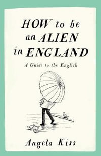 How to be an Alien in England : A Guide to the English - Angela Kiss