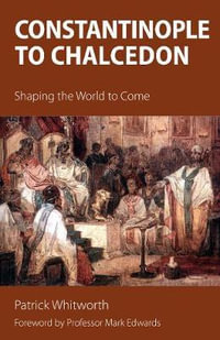 Constantinople to Chalcedon : Shaping the World to Come - Patrick Whitworth