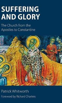 Suffering and Glory : The Church from the Apostles to Constantine - Patrick Whitworth