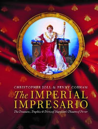 The Imperial Impresario : The Treasures, Trophies & Trivia of Napoleon's Theatre of Power - Christopher Joll