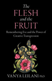 The Flesh and the Fruit : Remembering Eve and the Power of Creative Transgression - Vanya Leilani