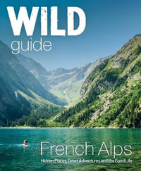 Wild Guide French Alps : Wild adventures, hidden places and natural wonders in south east France - Paul Webster