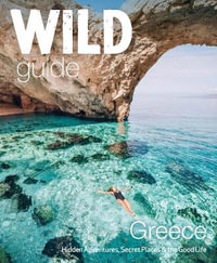 Wild Guide Greece : Hidden Places, Great Adventures and the Good Life (including the mainland, Crete, Corfu, Rhodes and over 20 other islands) - Sam Firman