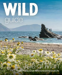 Wild Guide Isle of Man : Great Adventures, Hidden Places & the Good Life (Travel Guide) - Andy North