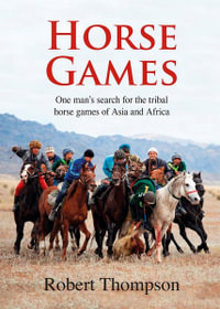 Horse Games : One Man's Search for the Tribal Horse Games of Asia and Africa - Bob Thompson