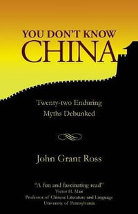 You Don't Know China : Twenty-two Enduring Myths Debunked - John Grant Ross