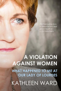 A Violation Against Women : What Happened to Me at Our Lady of Lourdes - Kathleen Ward