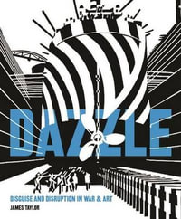 Dazzle : Disguise & Disruption in War & Art - James Taylor