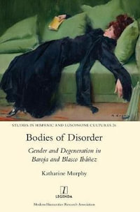 Bodies of Disorder : Gender and Degeneration in Baroja and Blasco Ib¡±ez - Katharine Murphy