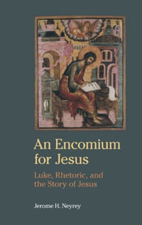 An Encomium for Jesus : Luke, Rhetoric, and the Story of Jesus - Jerome H Neyrey