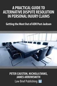 A Practical Guide to Alternative Dispute Resolution in Personal Injury Claims : Getting the Most Out of ADR Post-Jackson - Peter Causton