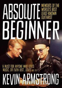 Absolute Beginner : Memoirs of the world's best least-known guitarist - Kevin Armstrong