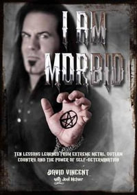 I Am Morbid : Ten Lessons Learned From Extreme Metal, Outlaw Country, And The Power Of SelfDetermination - David Vincent