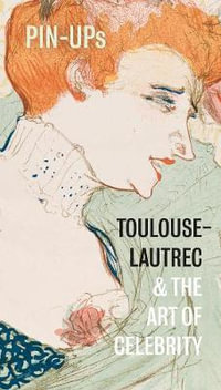 Pin-Ups : Toulouse-Lautrec and the Art of Celebrity - Frances Fowle