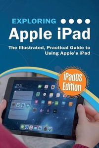 Exploring Apple iPad : iPadOS Edition: The Illustrated, Practical Guide to Using iPad - Kevin Wilson