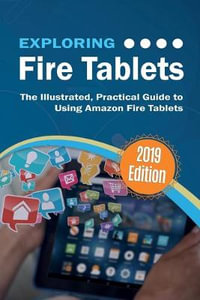 Exploring Fire Tablets : The Illustrated, Practical Guide to using Amazon's Fire Tablet - Kevin Wilson