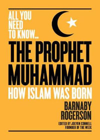 The Prophet Mohammad (All You Need to Know) : How Islam Was Born - Barnaby Rogerson