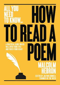 How to Read a Poem : All You Need to Know : A practical guide which will open your eyes - and touch your heart - Malcom Hebron