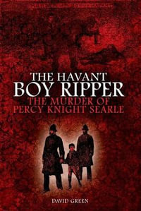 The Havant Boy Ripper : The Murder of Percy Knight Searle - David F. Green